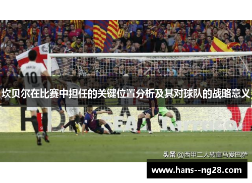 坎贝尔在比赛中担任的关键位置分析及其对球队的战略意义