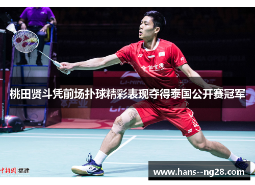桃田贤斗凭前场扑球精彩表现夺得泰国公开赛冠军