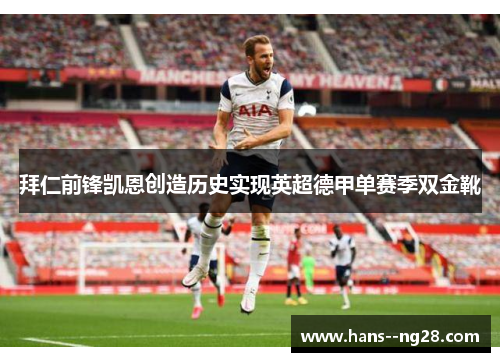 拜仁前锋凯恩创造历史实现英超德甲单赛季双金靴