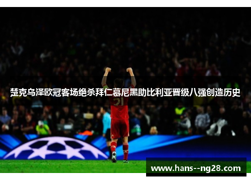 楚克乌泽欧冠客场绝杀拜仁慕尼黑助比利亚晋级八强创造历史