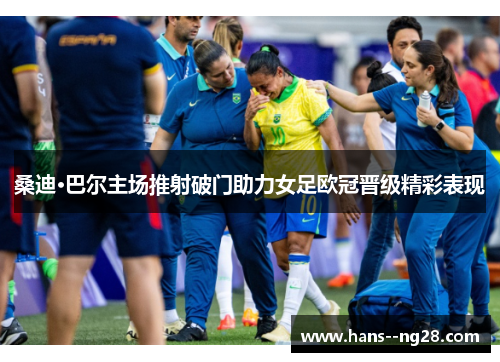 桑迪·巴尔主场推射破门助力女足欧冠晋级精彩表现