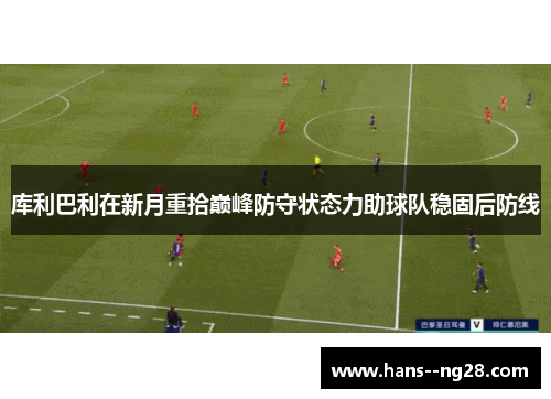 库利巴利在新月重拾巅峰防守状态力助球队稳固后防线